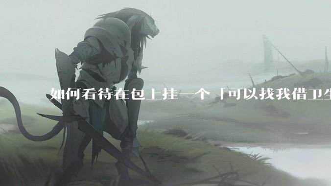 如何看待在包上挂一个「可以找我借卫生巾」的牌子挂件?