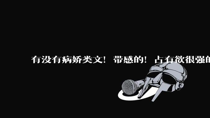 有没有病娇类文！带感的！占有欲很强的文?