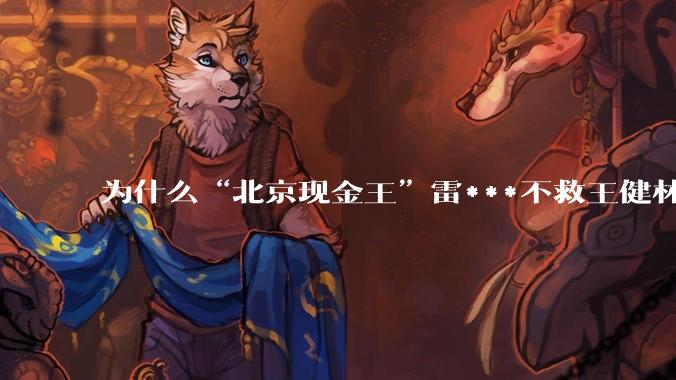 为什么“北京现金王”雷***不救王健林？