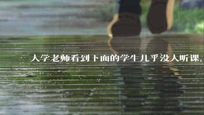 大学老师看到下面的学生几乎没人听课，会难受吗？