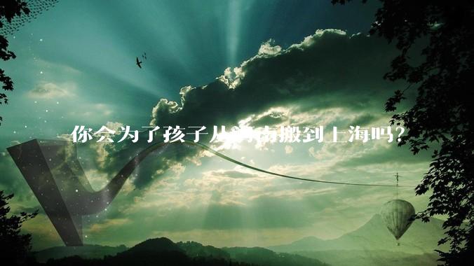你会为了孩子从河南搬到上海吗？