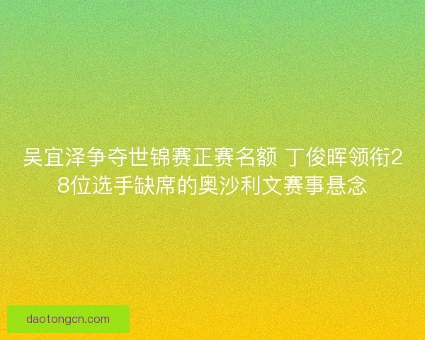 吴宜泽争夺世锦赛正赛名额 丁俊晖领衔28位选手缺席的奥沙利文赛事悬念