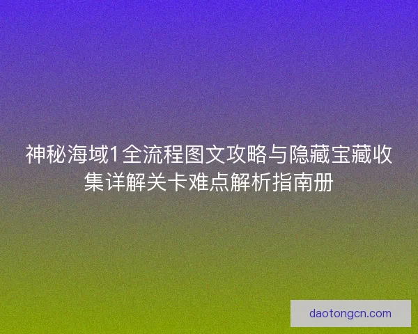 神秘海域1全流程图文攻略与隐藏宝藏收集详解关卡难点解析指南册